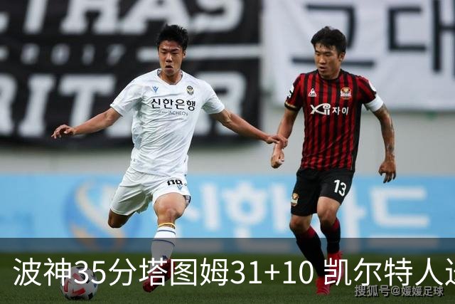 波神35分塔图姆31+10 凯尔特人送活塞28连败