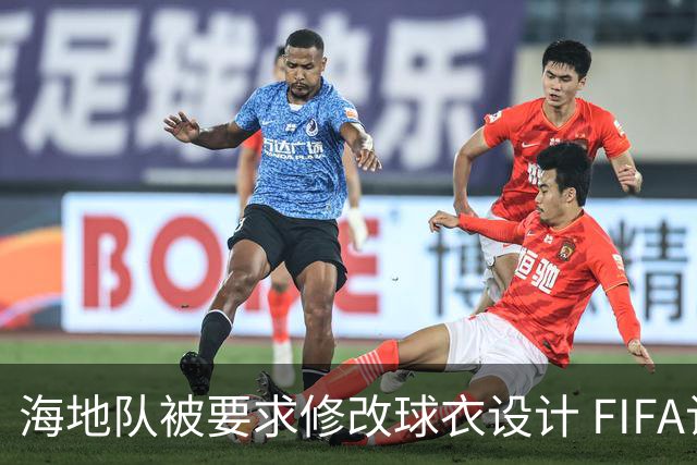 海地队被要求修改球衣设计 FIFA认定部分图案有政治元素